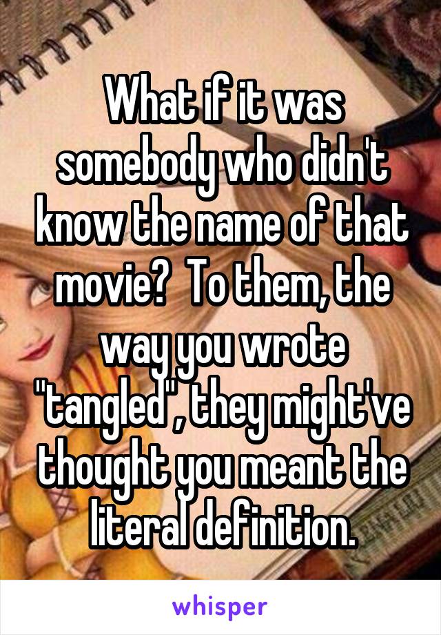 What if it was somebody who didn't know the name of that movie?  To them, the way you wrote "tangled", they might've thought you meant the literal definition.