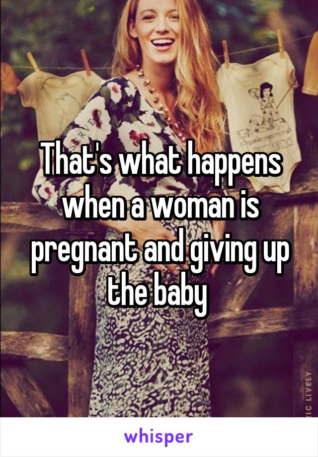 That's what happens when a woman is pregnant and giving up the baby 