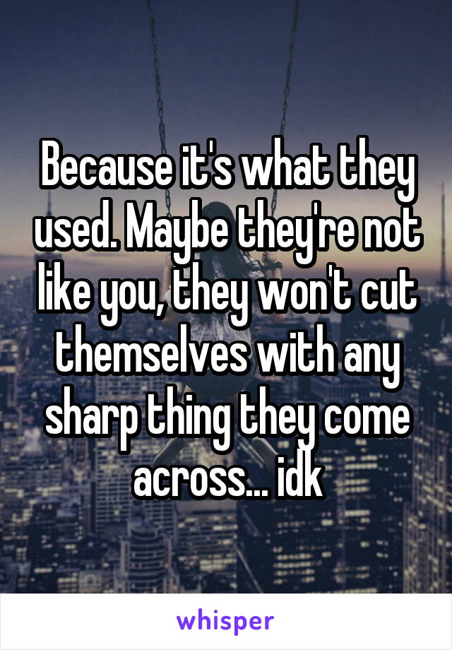 Because it's what they used. Maybe they're not like you, they won't cut themselves with any sharp thing they come across... idk