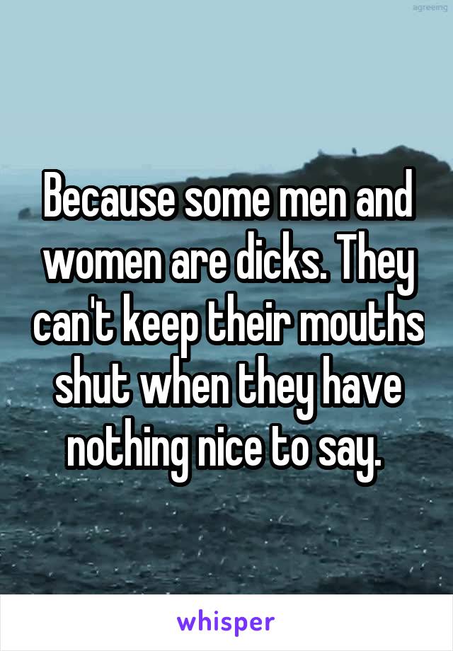 Because some men and women are dicks. They can't keep their mouths shut when they have nothing nice to say. 