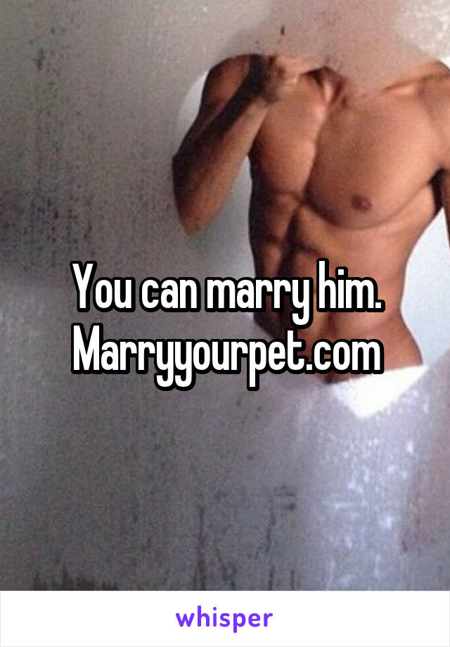 You can marry him. Marryyourpet.com