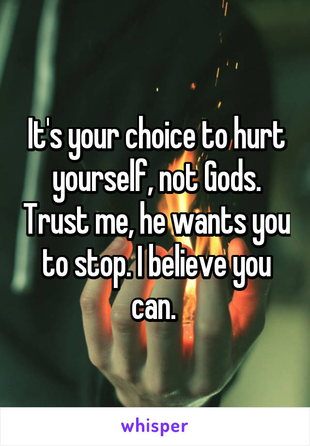 It's your choice to hurt yourself, not Gods. Trust me, he wants you to stop. I believe you can. 