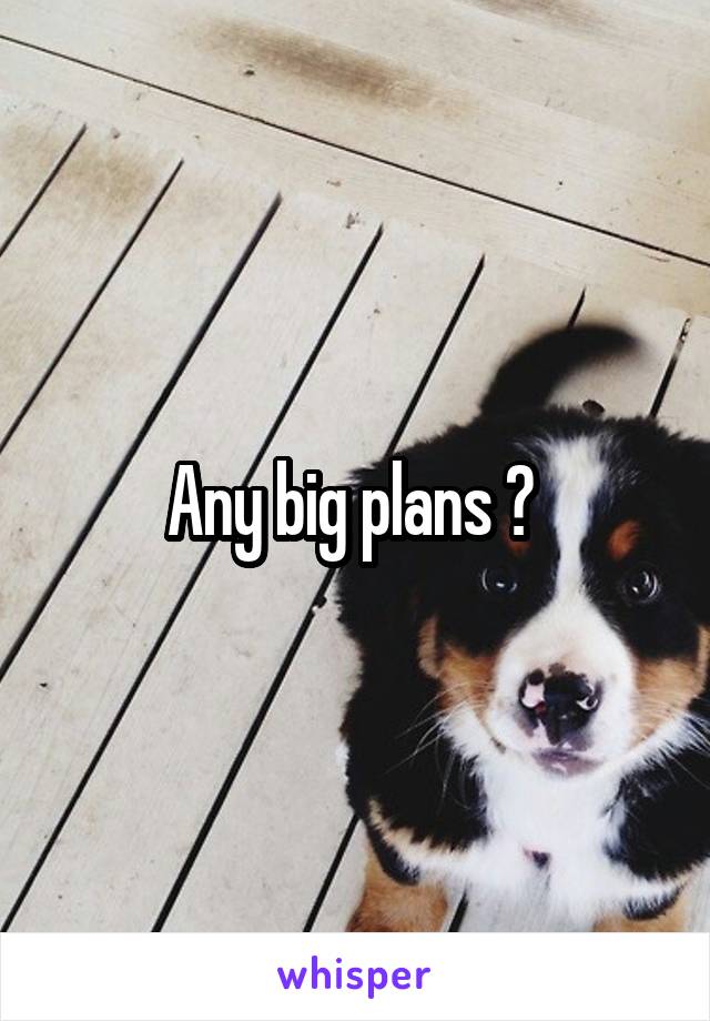 Any big plans ? 