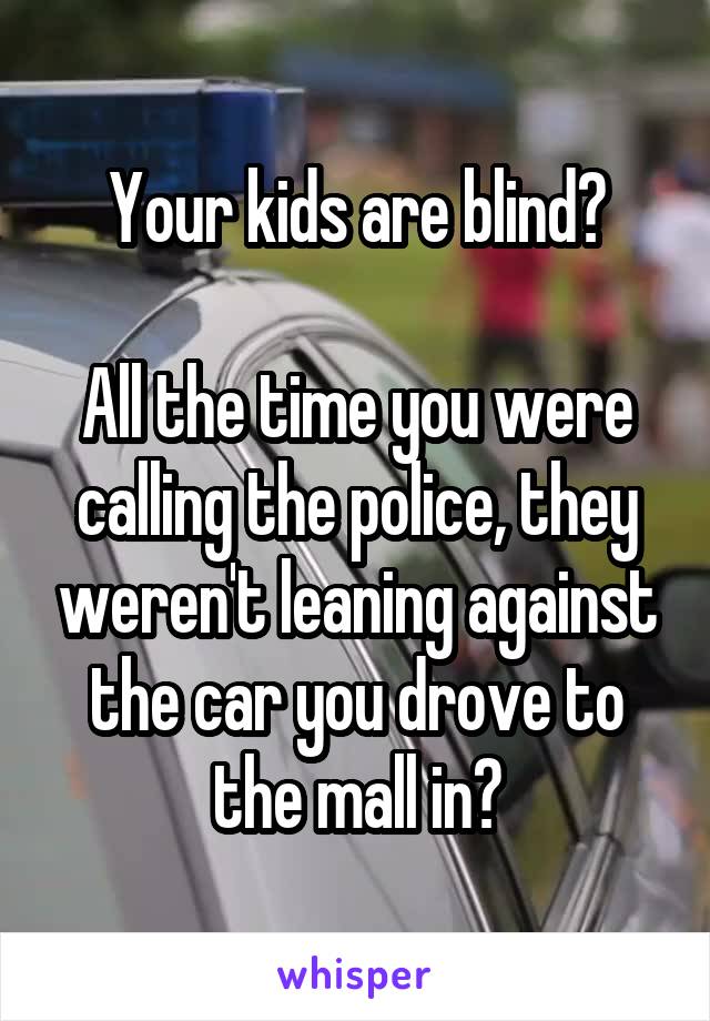 Your kids are blind?

All the time you were calling the police, they weren't leaning against the car you drove to the mall in?