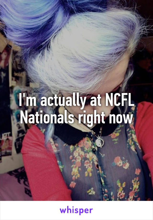 I'm actually at NCFL Nationals right now