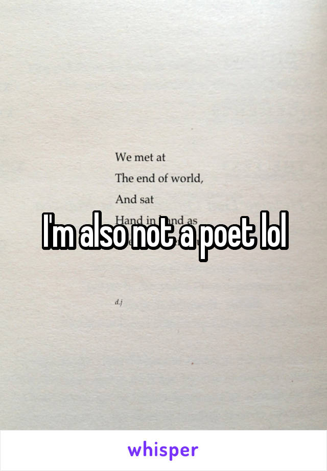 I'm also not a poet lol