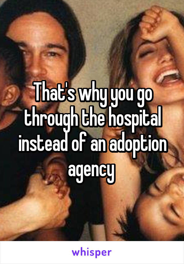 That's why you go through the hospital instead of an adoption agency 