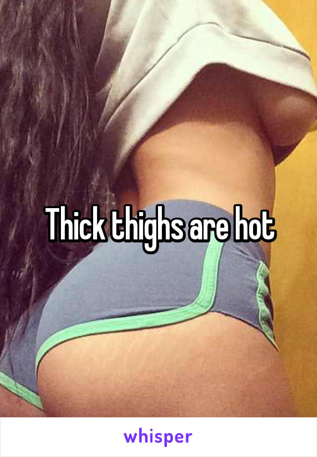 Thick thighs are hot