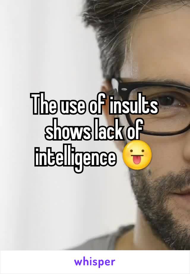 The use of insults shows lack of intelligence 😛
