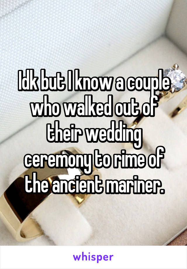 Idk but I know a couple who walked out of their wedding ceremony to rime of the ancient mariner.