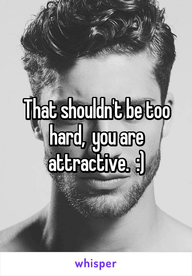 That shouldn't be too hard,  you are attractive.  :)