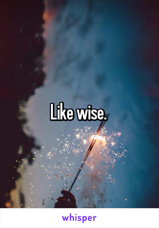 Like wise. 