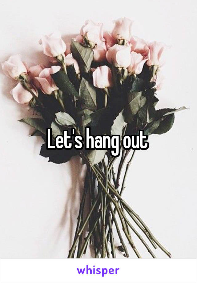 Let's hang out 