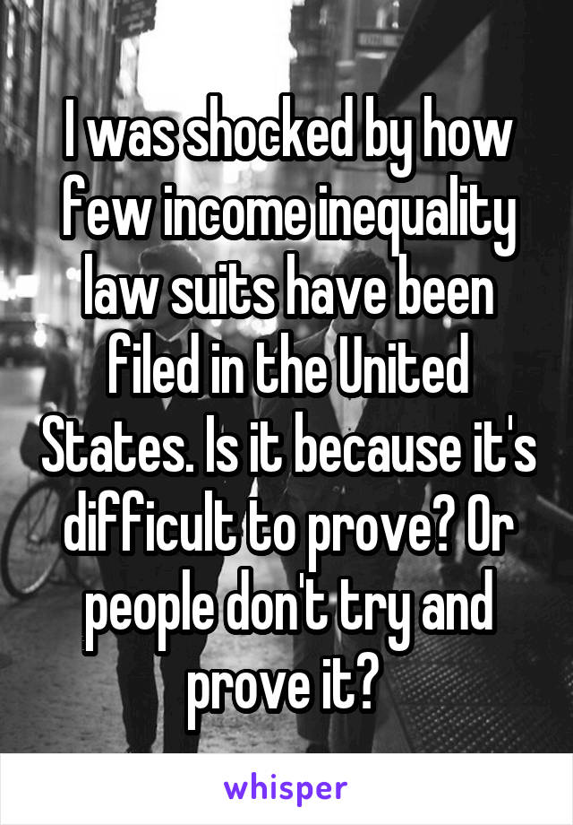 I was shocked by how few income inequality law suits have been filed in the United States. Is it because it's difficult to prove? Or people don't try and prove it? 