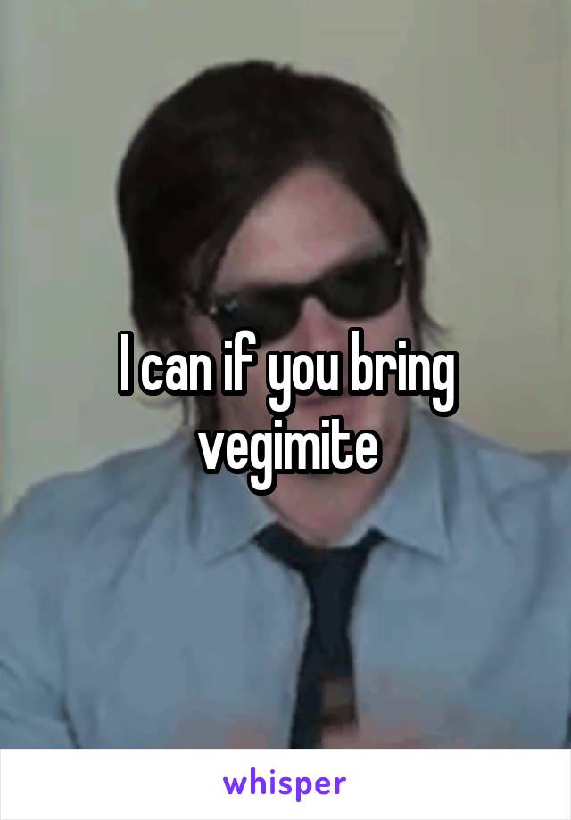 I can if you bring vegimite