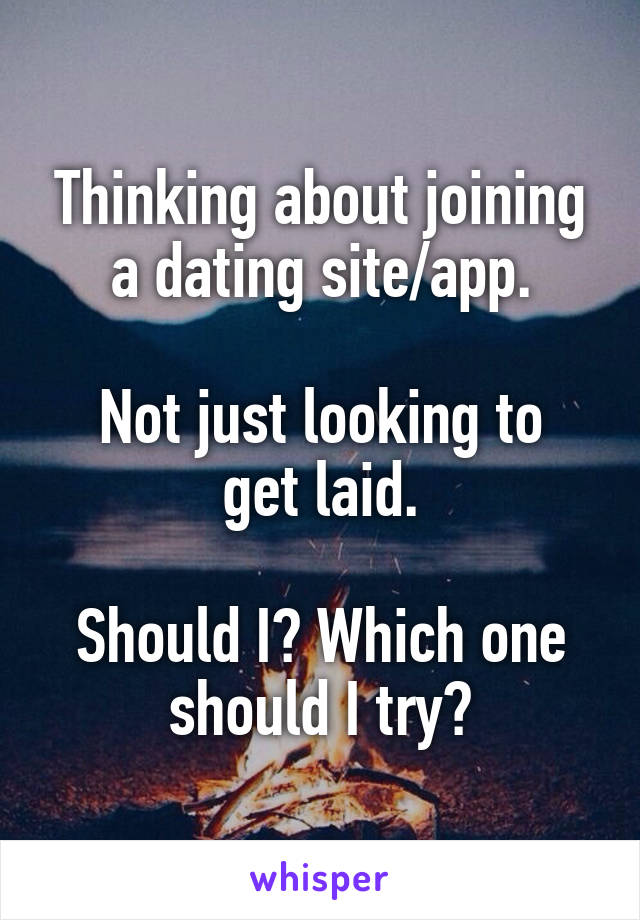 Thinking about joining a dating site/app.

Not just looking to get laid.

Should I? Which one should I try?