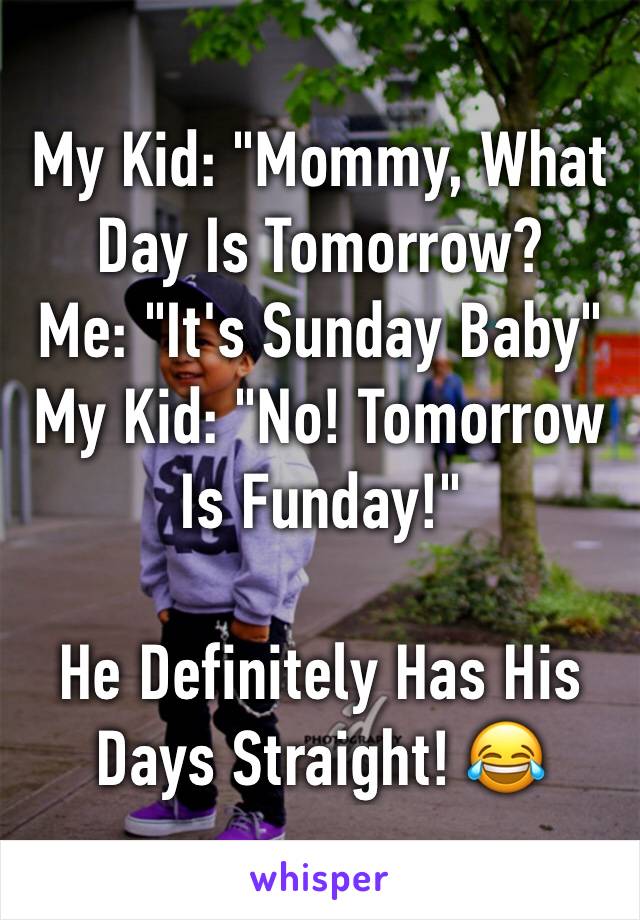 My Kid: "Mommy, What Day Is Tomorrow?
Me: "It's Sunday Baby"
My Kid: "No! Tomorrow Is Funday!"

He Definitely Has His Days Straight! 😂