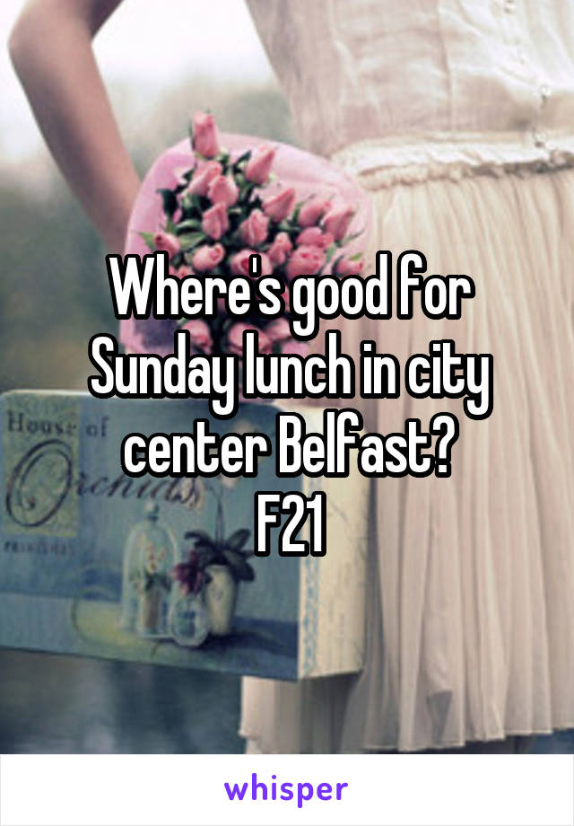 Where's good for Sunday lunch in city center Belfast?
F21