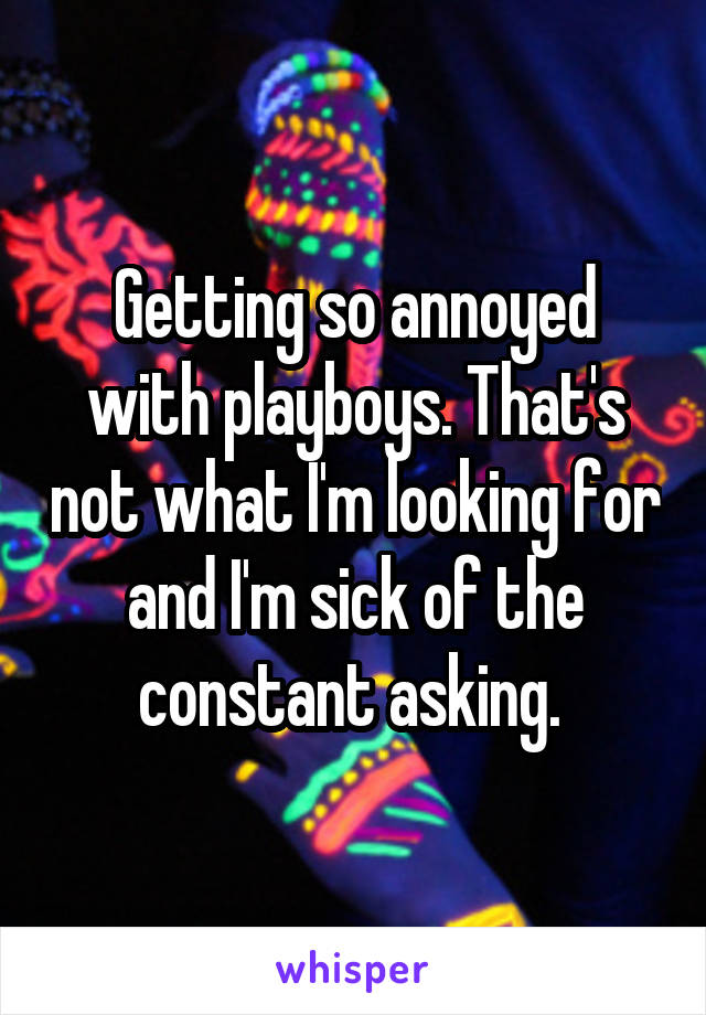 Getting so annoyed with playboys. That's not what I'm looking for and I'm sick of the constant asking. 