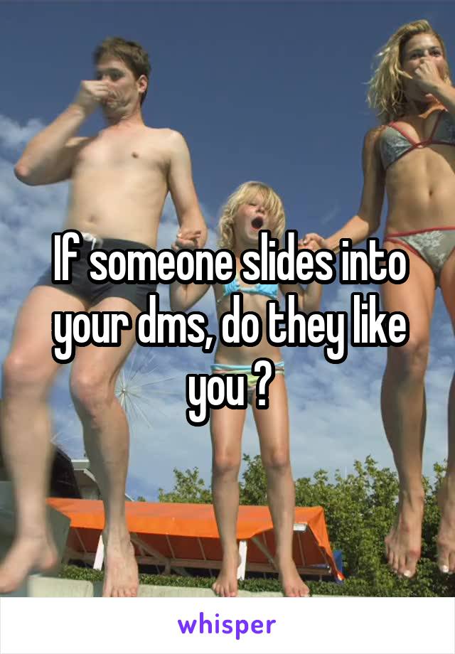 If someone slides into your dms, do they like you ?