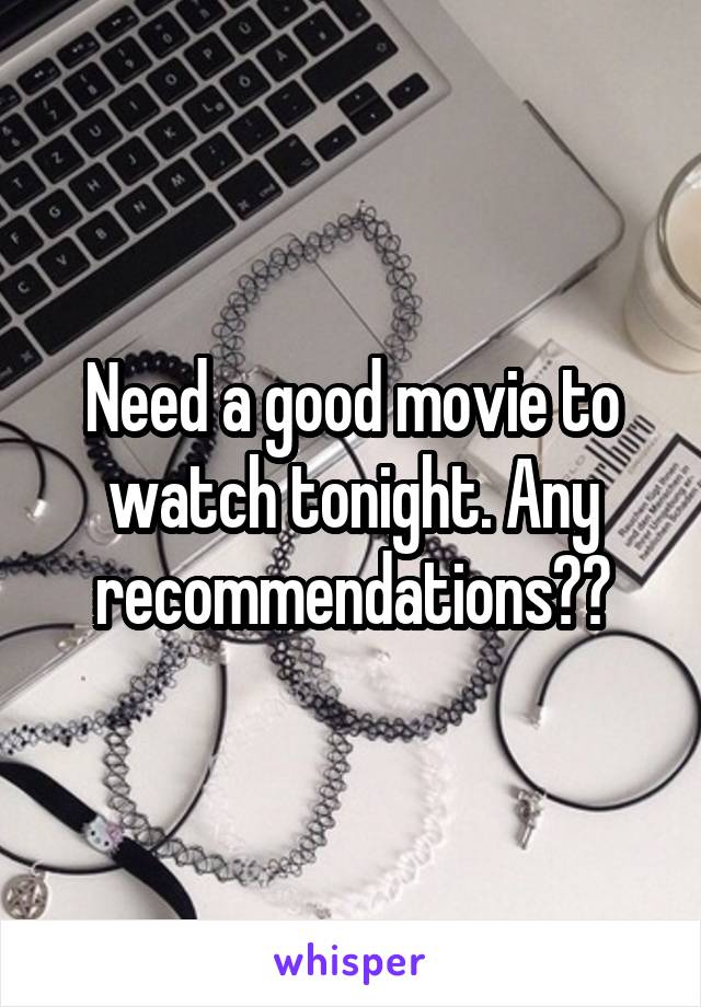 Need a good movie to watch tonight. Any recommendations??