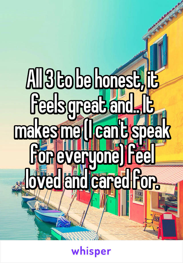 All 3 to be honest, it feels great and.. It makes me (I can't speak for everyone) feel loved and cared for.