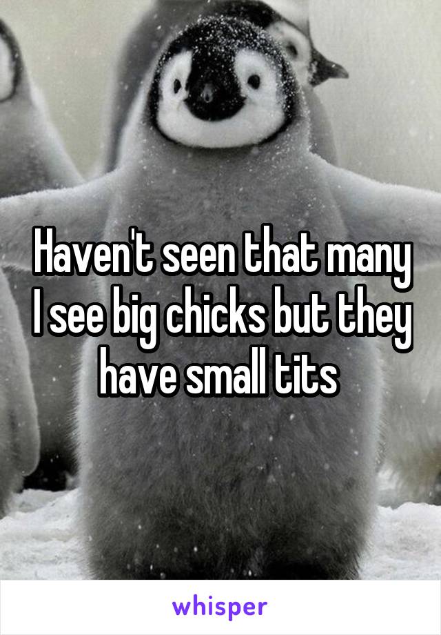 Haven't seen that many I see big chicks but they have small tits 