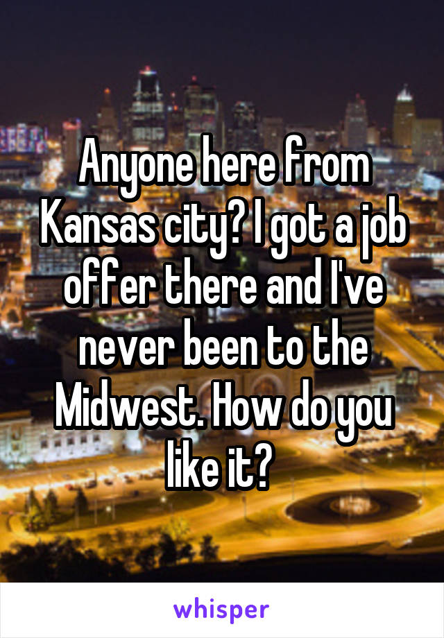 Anyone here from Kansas city? I got a job offer there and I've never been to the Midwest. How do you like it? 