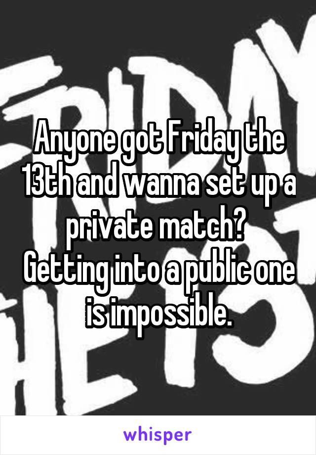 Anyone got Friday the 13th and wanna set up a private match?  Getting into a public one is impossible.