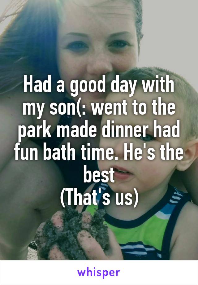 Had a good day with my son(: went to the park made dinner had fun bath time. He's the best
(That's us)