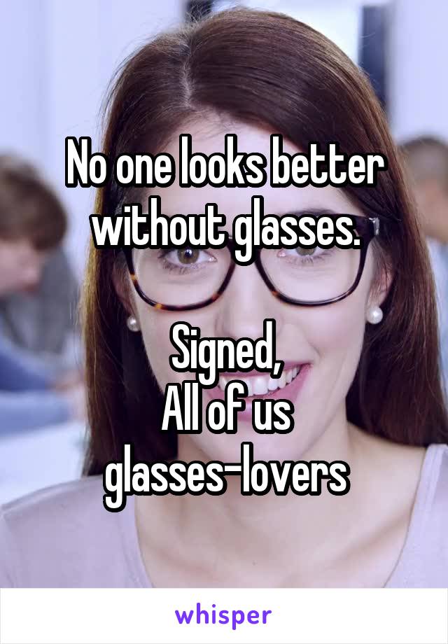 No one looks better without glasses.

Signed,
All of us glasses-lovers