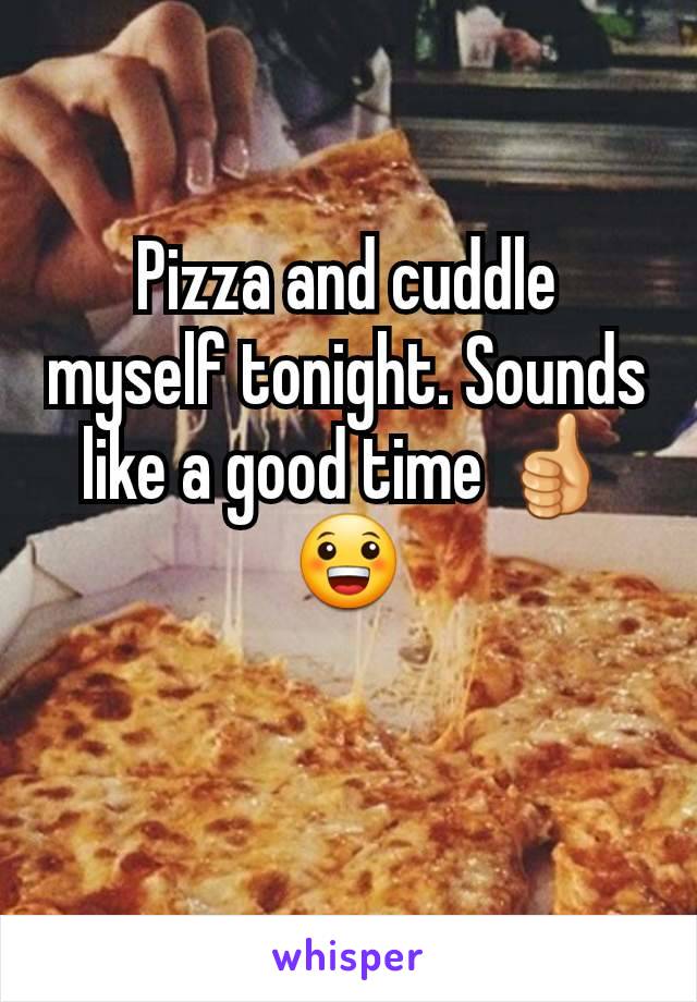 Pizza and cuddle myself tonight. Sounds like a good time 👍😀