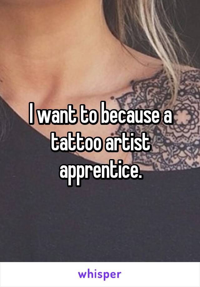 I want to because a tattoo artist apprentice.