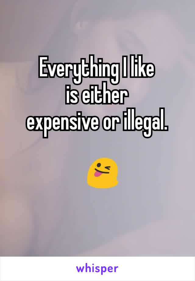 Everything I like
 is either 
expensive or illegal.

🤗😜