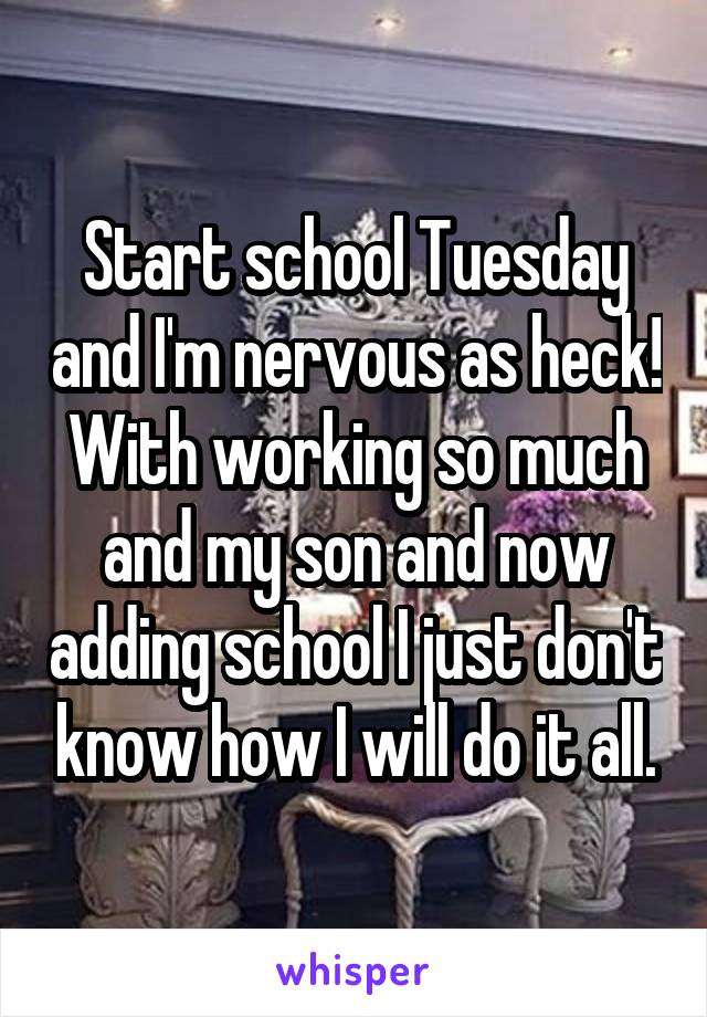 Start school Tuesday and I'm nervous as heck! With working so much and my son and now adding school I just don't know how I will do it all.