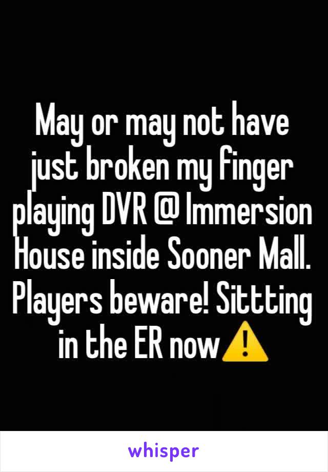 May or may not have just broken my finger playing DVR @ Immersion House inside Sooner Mall. Players beware! Sittting in the ER now⚠️