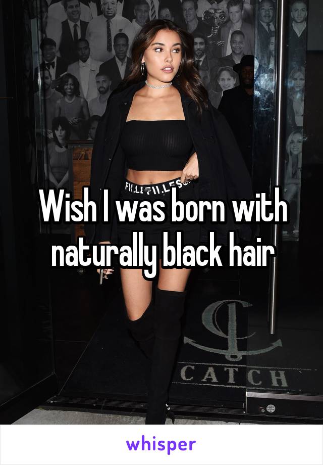 Wish I was born with naturally black hair