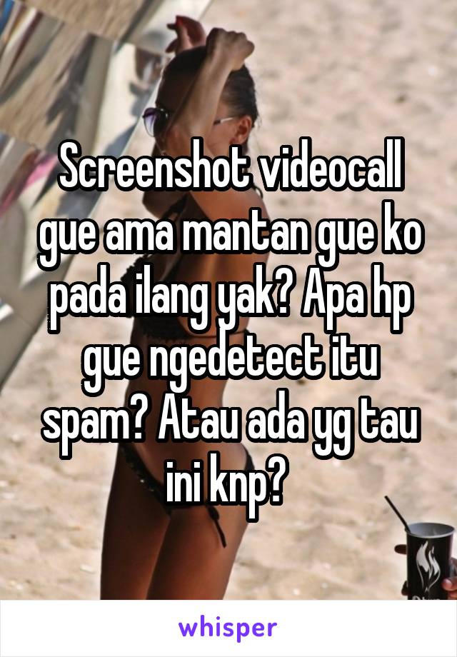 Screenshot videocall gue ama mantan gue ko pada ilang yak? Apa hp gue ngedetect itu spam? Atau ada yg tau ini knp? 