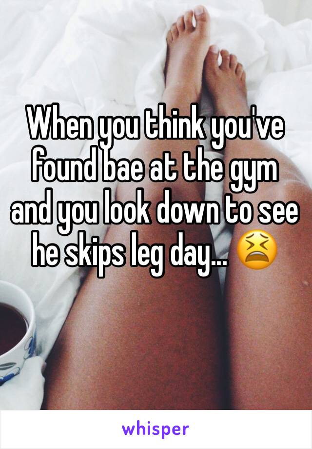 When you think you've found bae at the gym and you look down to see he skips leg day... 😫