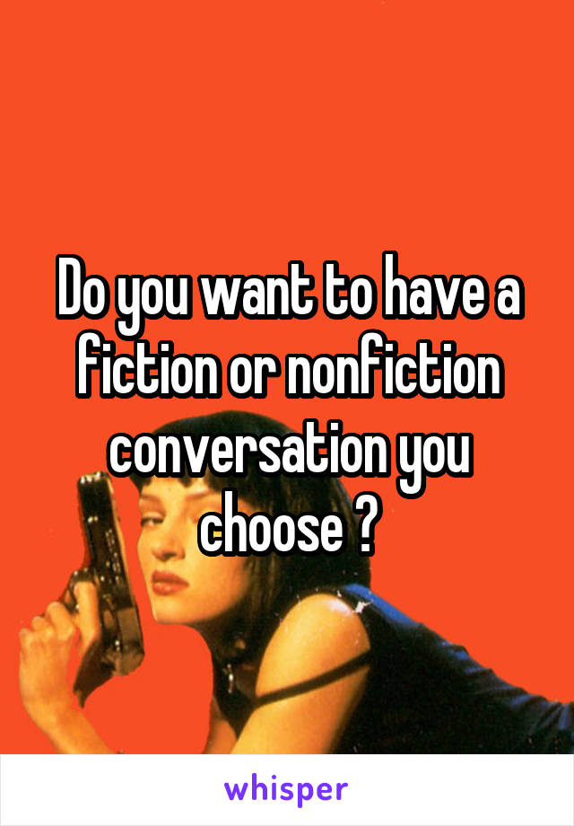 Do you want to have a fiction or nonfiction conversation you choose ?