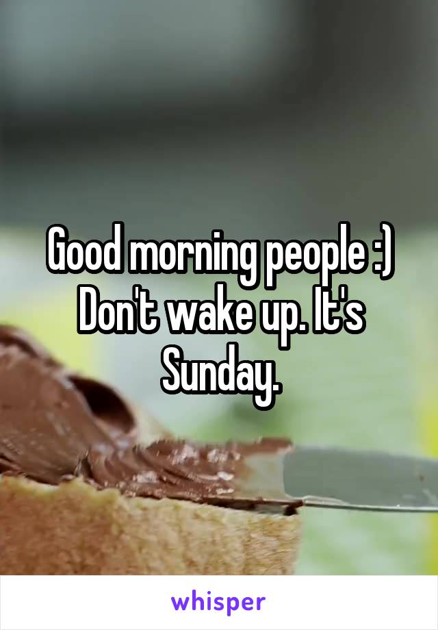 Good morning people :)
Don't wake up. It's Sunday.