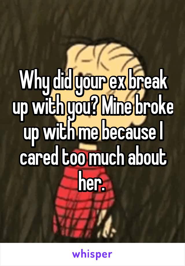 Why did your ex break up with you? Mine broke up with me because I cared too much about her. 