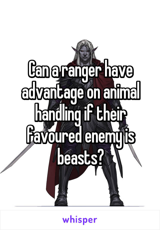 Can a ranger have advantage on animal handling if their favoured enemy is beasts?