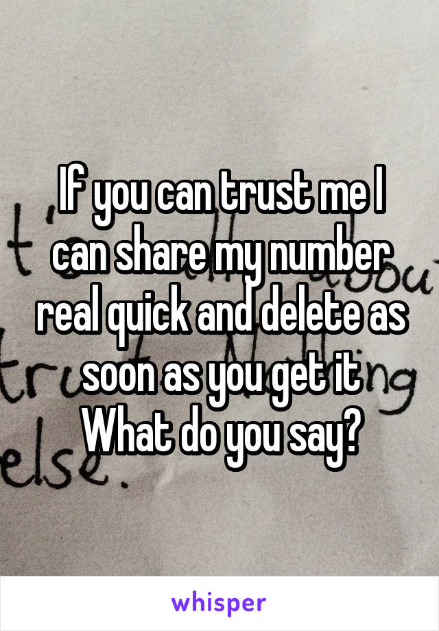 If you can trust me I can share my number real quick and delete as soon as you get it
What do you say?