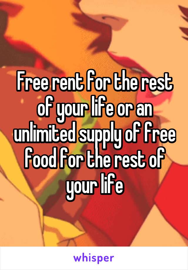 
Free rent for the rest of your life or an unlimited supply of free food for the rest of your life