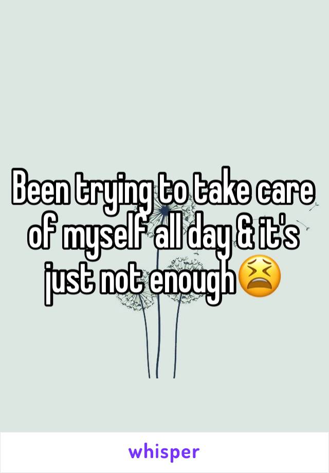 Been trying to take care of myself all day & it's just not enough😫