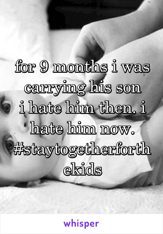 for 9 months i was carrying his son
i hate him then. i hate him now.
#staytogetherforthekids