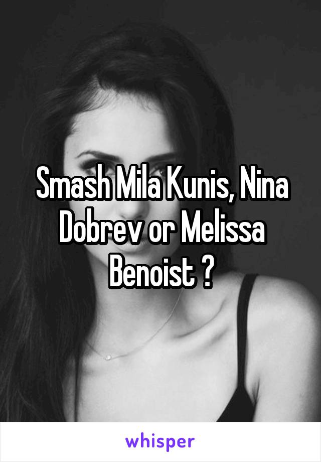 Smash Mila Kunis, Nina Dobrev or Melissa Benoist ?