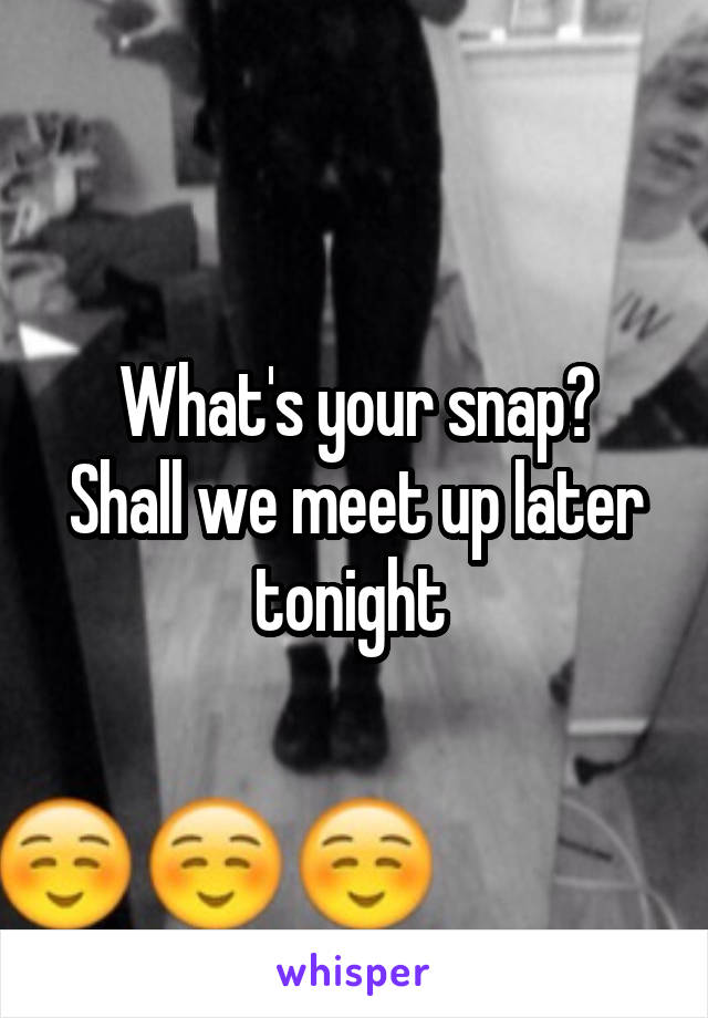 What's your snap?
Shall we meet up later tonight 