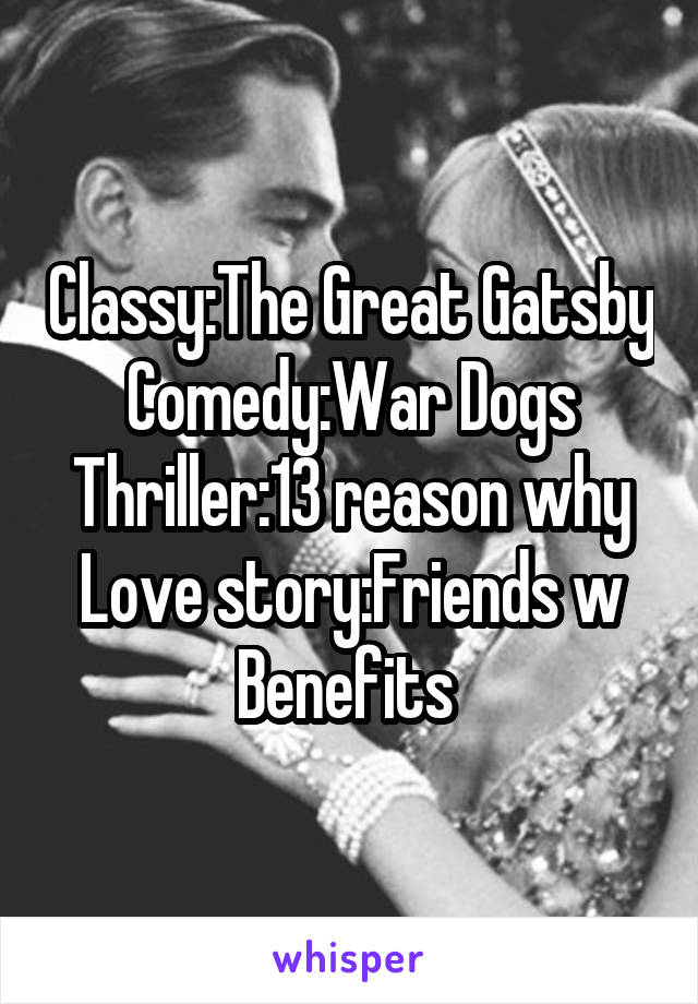 Classy:The Great Gatsby
Comedy:War Dogs
Thriller:13 reason why
Love story:Friends w Benefits 